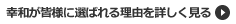 幸和が皆様に選ばれる理由を詳しく見る